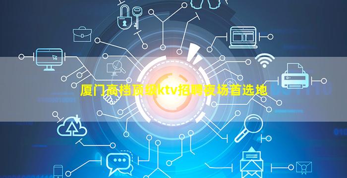 厦门高档顶级ktv招聘夜场首选地